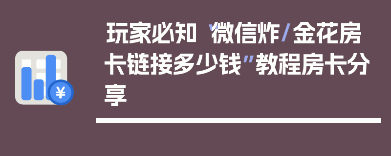 玩家必知“微信炸/金花房卡链接多少钱”教程房卡分享