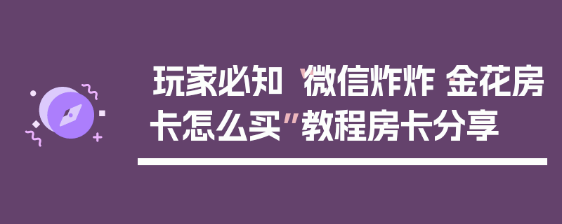 玩家必知“微信炸炸·金花房卡怎么买”教程房卡分享