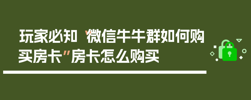 玩家必知“微信牛牛群如何购买房卡”房卡怎么购买