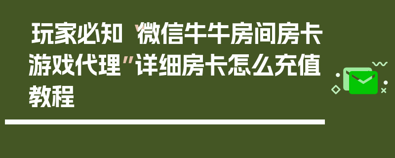 玩家必知“微信牛牛房间房卡游戏代理”详细房卡怎么充值教程