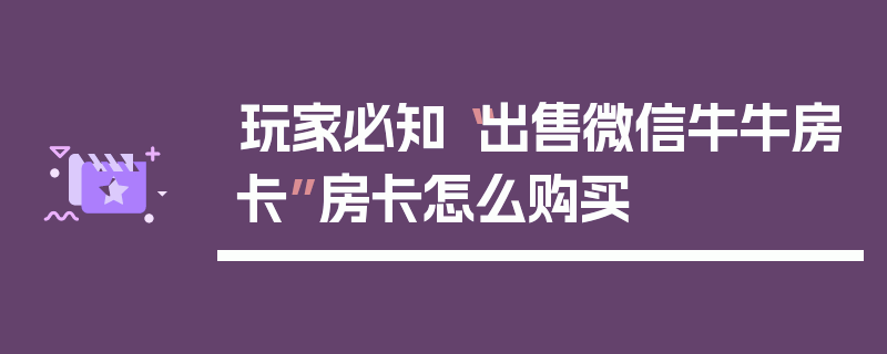 玩家必知“出售微信牛牛房卡”房卡怎么购买