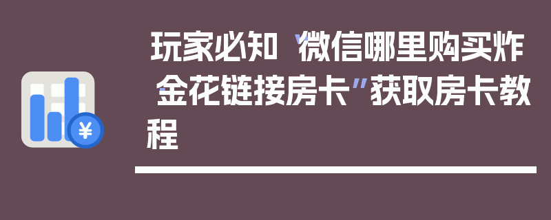 玩家必知“微信哪里购买炸·金花链接房卡”获取房卡教程