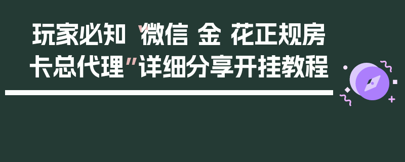 玩家必知“微信 金 花正规房卡总代理”详细分享开挂教程