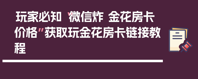 玩家必知“微信炸 金花房卡价格”获取玩金花房卡链接教程