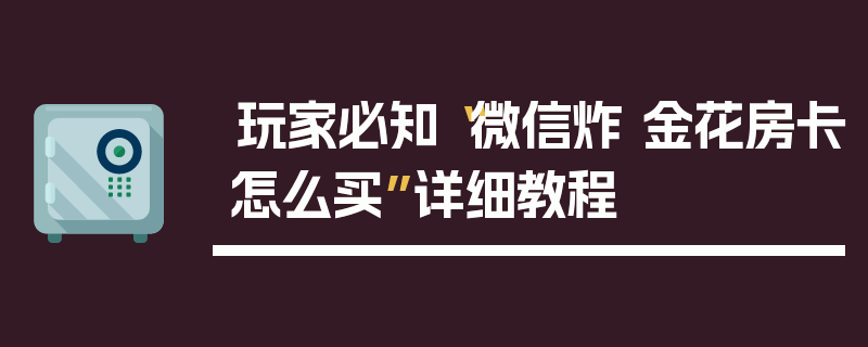 玩家必知“微信炸 金花房卡怎么买”详细教程