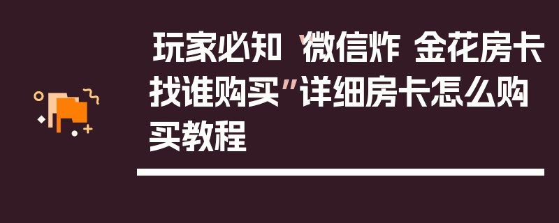 玩家必知“微信炸 金花房卡找谁购买”详细房卡怎么购买教程
