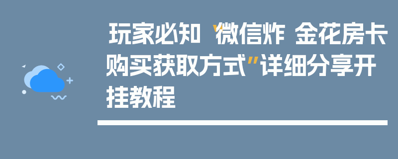玩家必知“微信炸 金花房卡购买获取方式”详细分享开挂教程