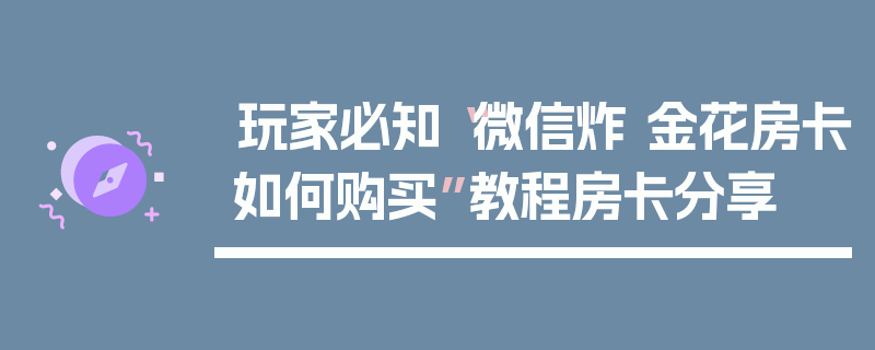 玩家必知“微信炸 金花房卡如何购买”教程房卡分享