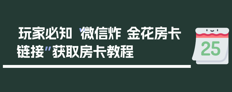 玩家必知“微信炸 金花房卡链接”获取房卡教程