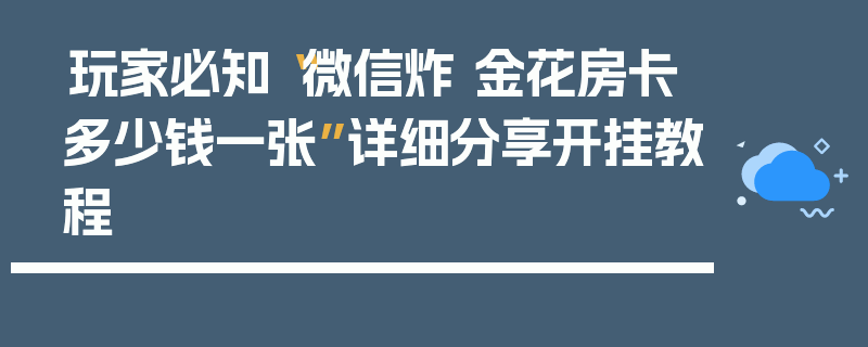 玩家必知“微信炸 金花房卡多少钱一张”详细分享开挂教程