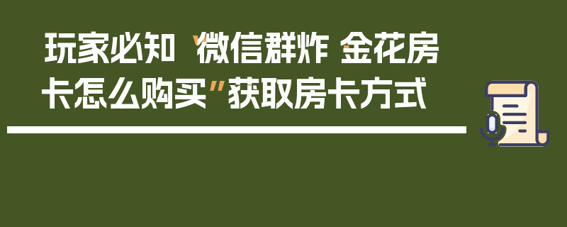 玩家必知“微信群炸·金花房卡怎么购买”获取房卡方式