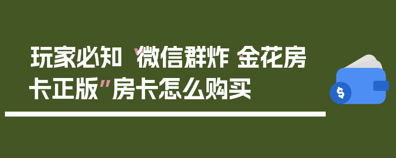 玩家必知“微信群炸·金花房卡正版”房卡怎么购买