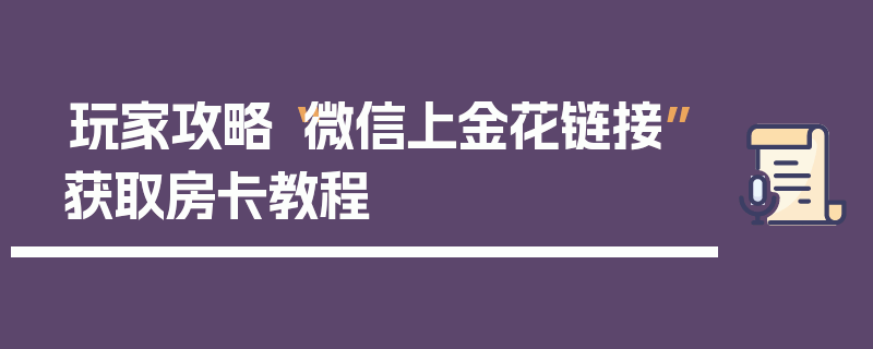 玩家攻略“微信上金花链接”获取房卡教程