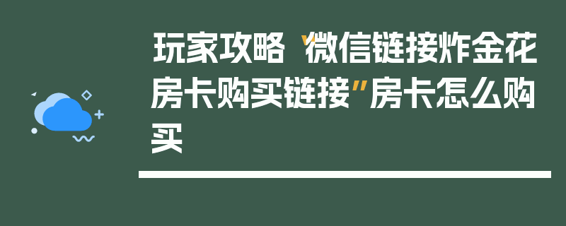 玩家攻略“微信链接炸金花房卡购买链接”房卡怎么购买