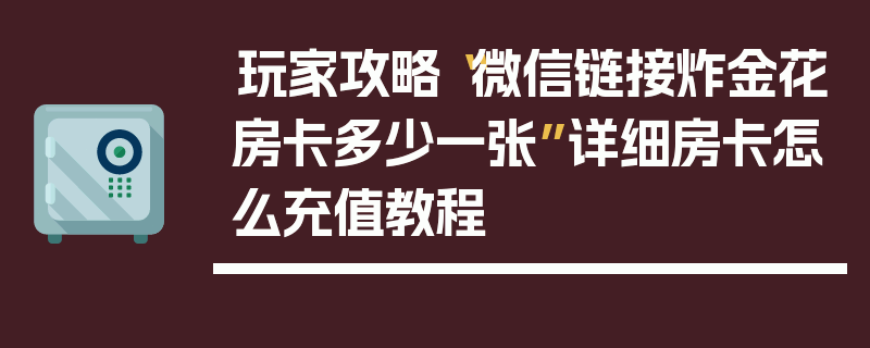 玩家攻略“微信链接炸金花房卡多少一张”详细房卡怎么充值教程