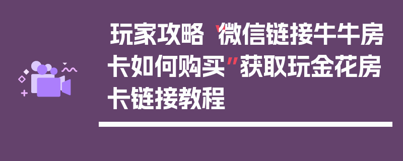 玩家攻略“微信链接牛牛房卡如何购买”获取玩金花房卡链接教程