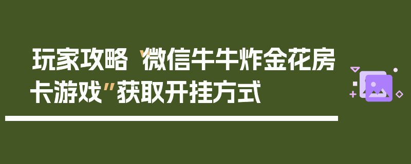 玩家攻略“微信牛牛炸金花房卡游戏”获取开挂方式