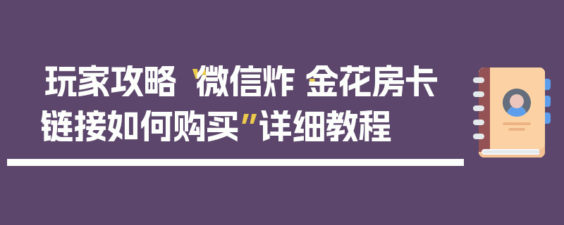 玩家攻略“微信炸·金花房卡链接如何购买”详细教程