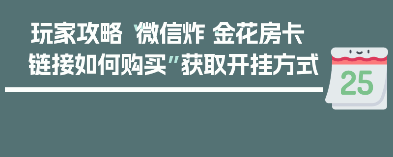 玩家攻略“微信炸·金花房卡链接如何购买”获取开挂方式