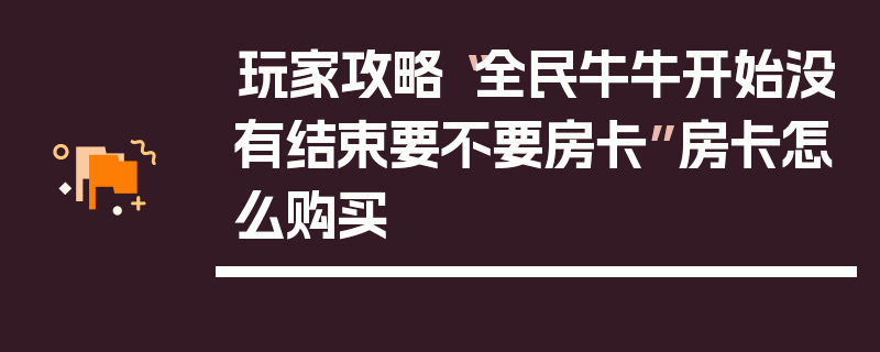 玩家攻略“全民牛牛开始没有结束要不要房卡”房卡怎么购买