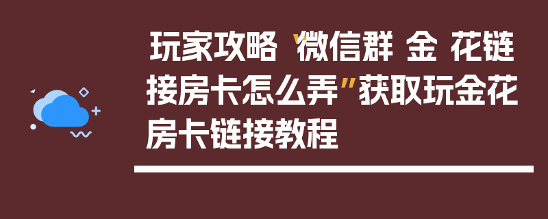 玩家攻略“微信群 金 花链接房卡怎么弄”获取玩金花房卡链接教程