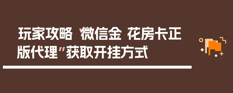 玩家攻略“微信金 花房卡正版代理”获取开挂方式