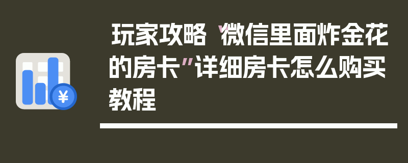 玩家攻略“微信里面炸金花的房卡”详细房卡怎么购买教程