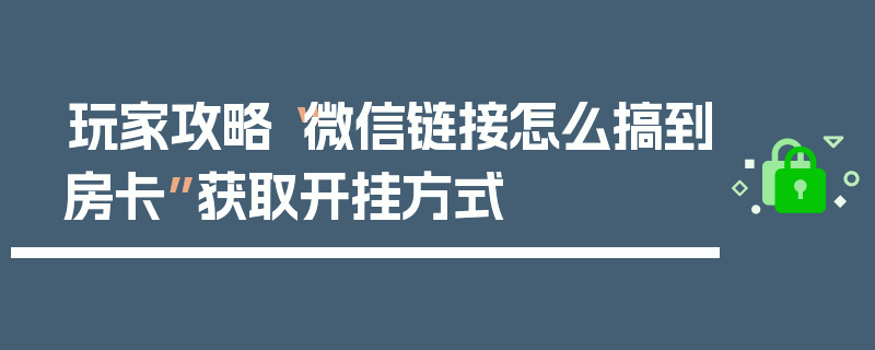 玩家攻略“微信链接怎么搞到房卡”获取开挂方式