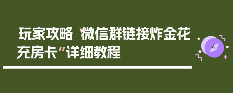 玩家攻略“微信群链接炸金花充房卡”详细教程