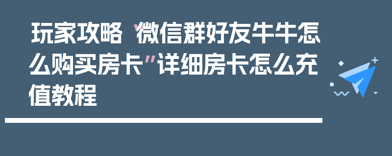 玩家攻略“微信群好友牛牛怎么购买房卡”详细房卡怎么充值教程