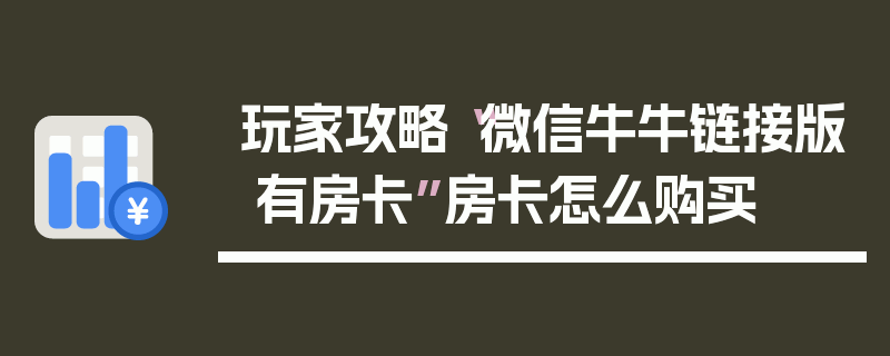 玩家攻略“微信牛牛链接版 有房卡”房卡怎么购买