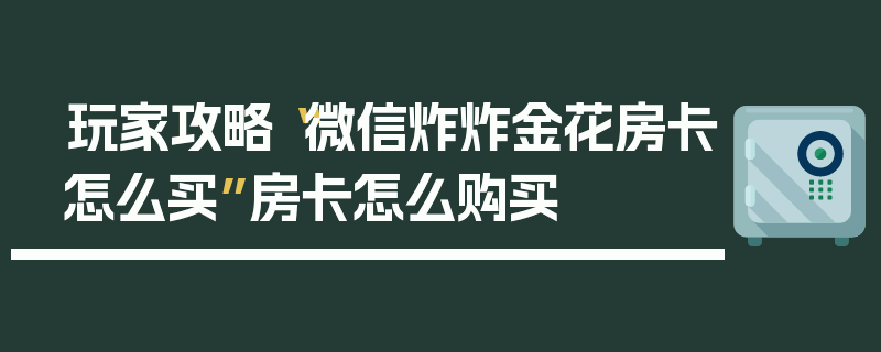玩家攻略“微信炸炸金花房卡怎么买”房卡怎么购买