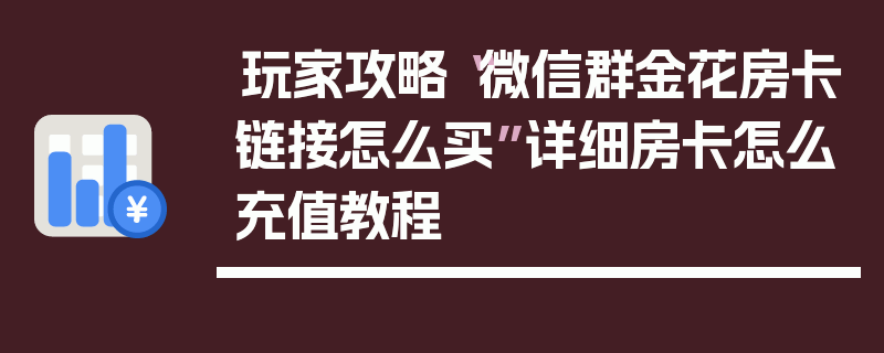 玩家攻略“微信群金花房卡链接怎么买”详细房卡怎么充值教程