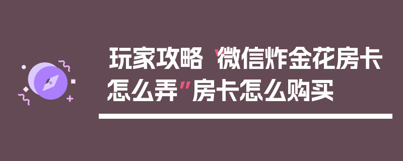 玩家攻略“微信炸金花房卡怎么弄”房卡怎么购买