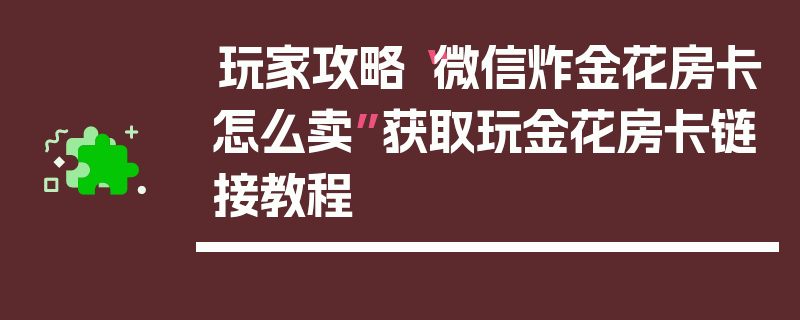 玩家攻略“微信炸金花房卡怎么卖”获取玩金花房卡链接教程