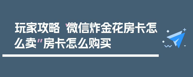 玩家攻略“微信炸金花房卡怎么卖”房卡怎么购买