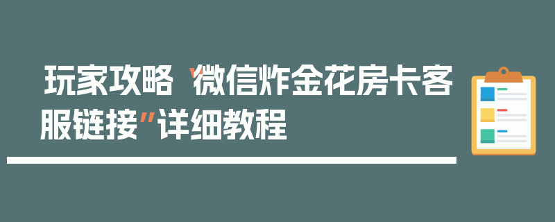 玩家攻略“微信炸金花房卡客服链接”详细教程