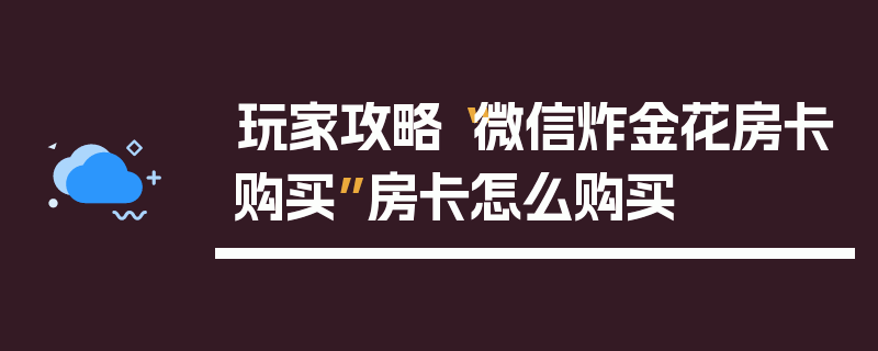 玩家攻略“微信炸金花房卡购买”房卡怎么购买