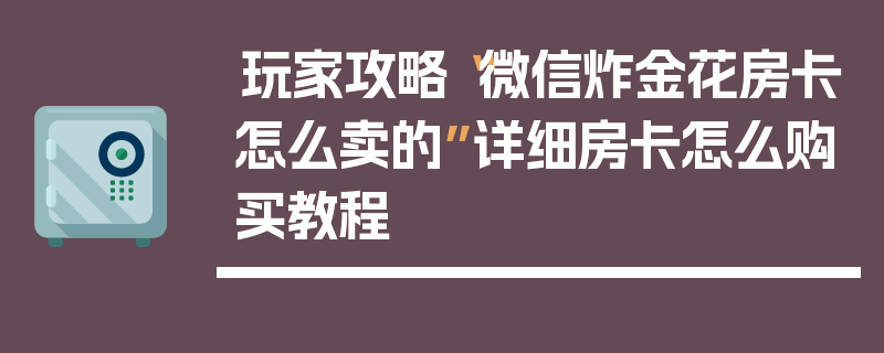 玩家攻略“微信炸金花房卡怎么卖的”详细房卡怎么购买教程
