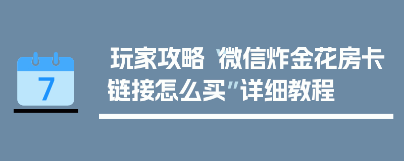 玩家攻略“微信炸金花房卡链接怎么买”详细教程