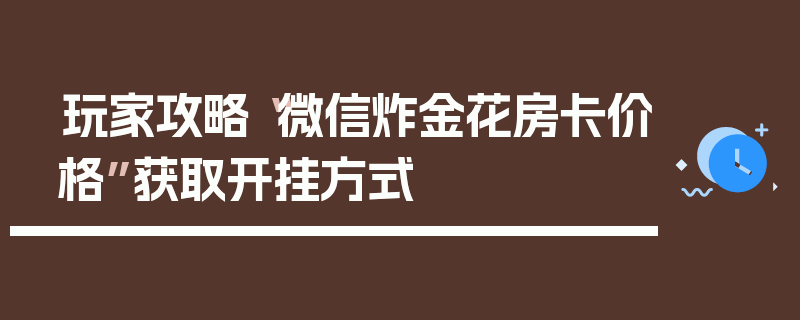 玩家攻略“微信炸金花房卡价格”获取开挂方式