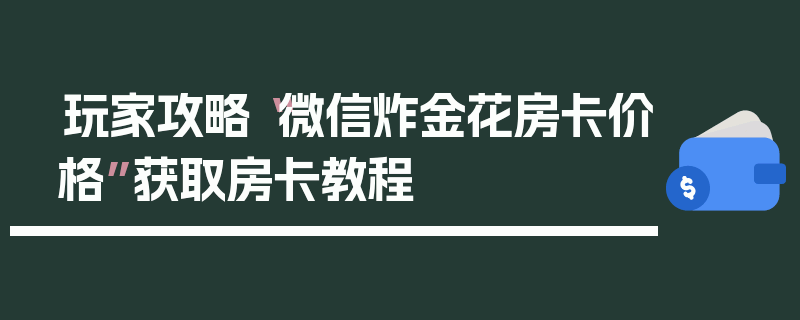 玩家攻略“微信炸金花房卡价格”获取房卡教程