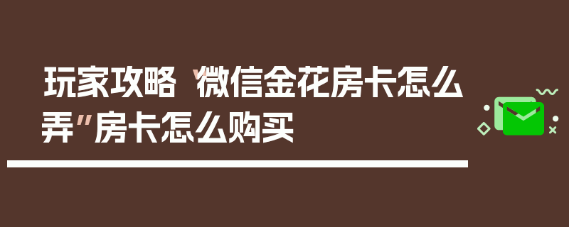 玩家攻略“微信金花房卡怎么弄”房卡怎么购买