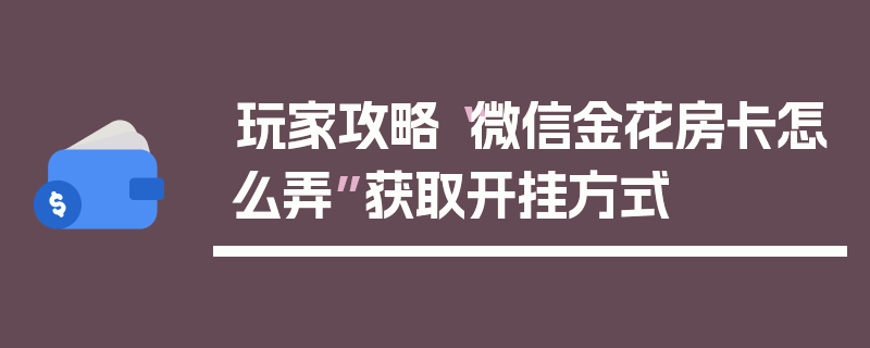 玩家攻略“微信金花房卡怎么弄”获取开挂方式