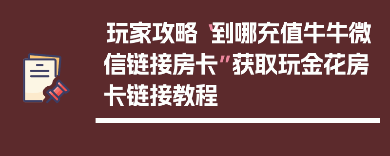 玩家攻略“到哪充值牛牛微信链接房卡”获取玩金花房卡链接教程