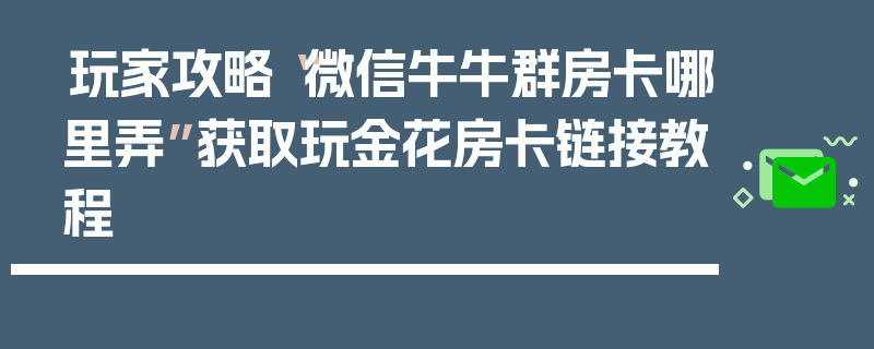 玩家攻略“微信牛牛群房卡哪里弄”获取玩金花房卡链接教程
