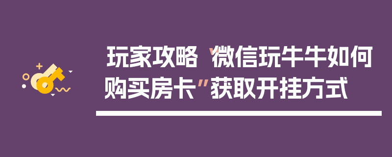 玩家攻略“微信玩牛牛如何购买房卡”获取开挂方式