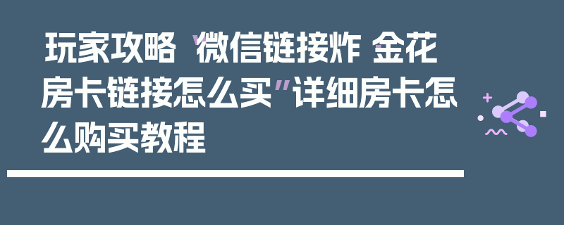 玩家攻略“微信链接炸·金花房卡链接怎么买”详细房卡怎么购买教程