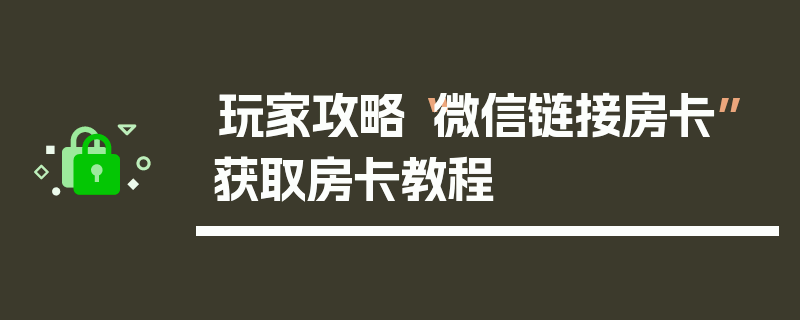 玩家攻略“微信链接房卡”获取房卡教程