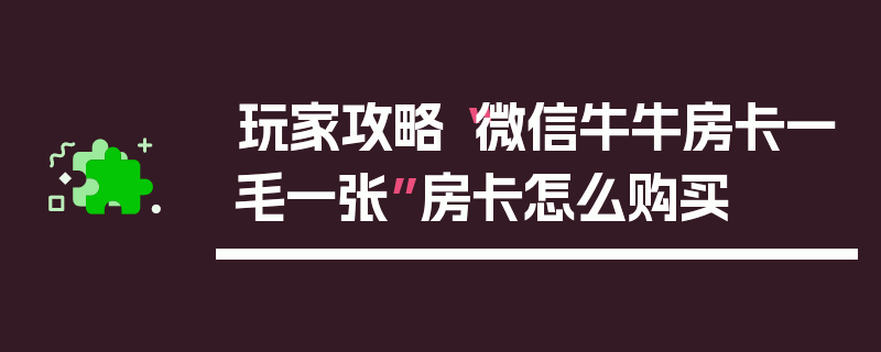 玩家攻略“微信牛牛房卡一毛一张”房卡怎么购买